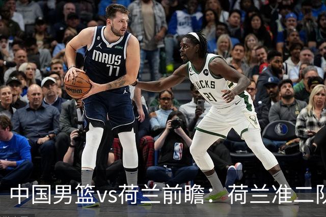 中国男篮vs荷兰前瞻：荷兰准二队背靠背出战，杨瀚森出场备受期待