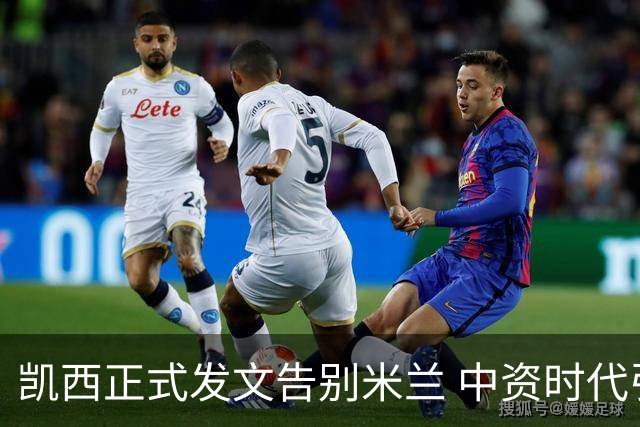 凯西正式发文告别米兰 中资时代引援已全部离队
