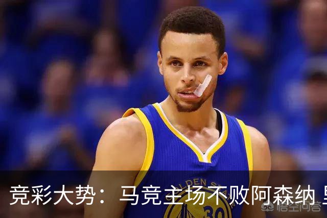 竞彩大势：马竞主场不败阿森纳 里斯本有望大胜