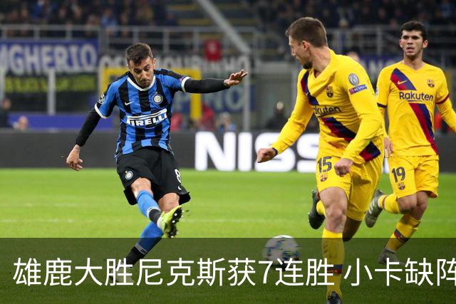 雄鹿大胜尼克斯获7连胜 小卡缺阵快船惨负绿军