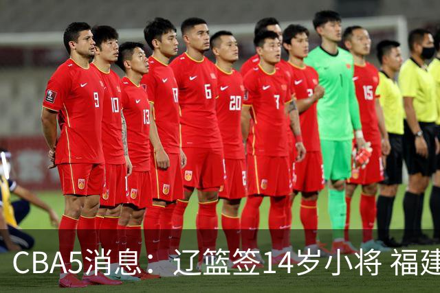 CBA5消息：辽篮签14岁小将 福建签强援 徐昕签美方经纪 徐杰刻苦特训